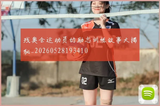 残奥会运动员的励志训练故事大揭秘_20260528193410