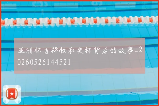 亚洲杯吉祥物和奖杯背后的故事_20260526144521