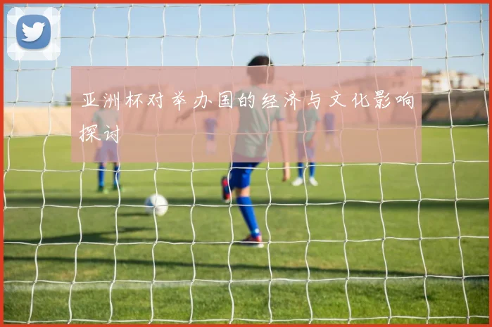 亚洲杯对举办国的经济与文化影响探讨