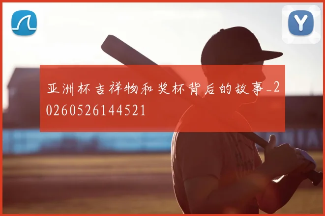 亚洲杯吉祥物和奖杯背后的故事_20260526144521
