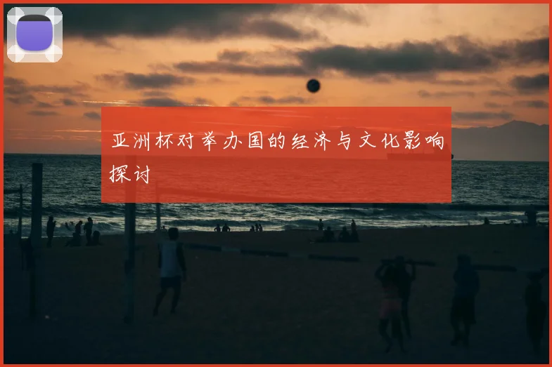 亚洲杯对举办国的经济与文化影响探讨