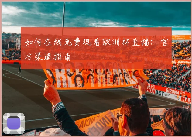 如何在线免费观看欧洲杯直播:官方渠道指南