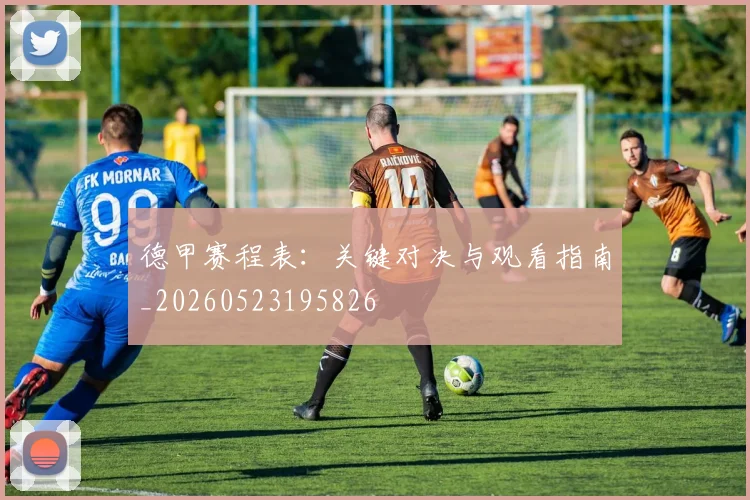 德甲赛程表：关键对决与观看指南_20260523195826