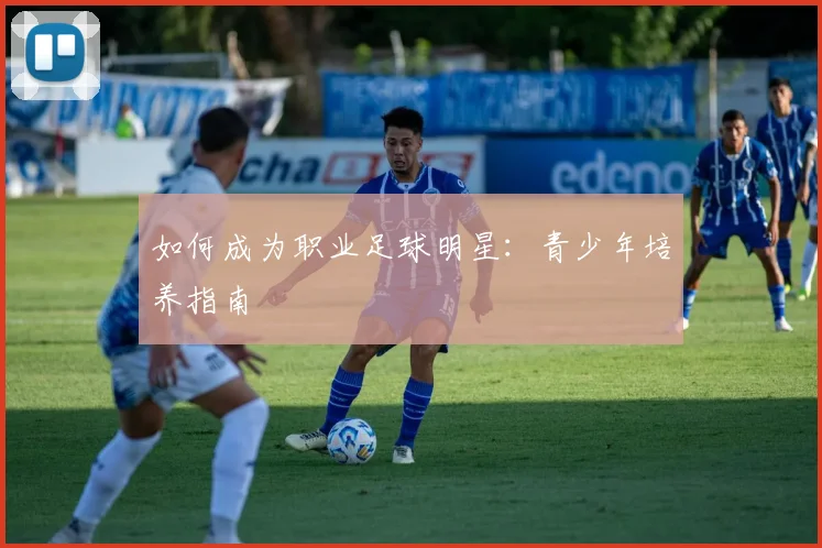 如何成为职业足球明星:青少年培养指南